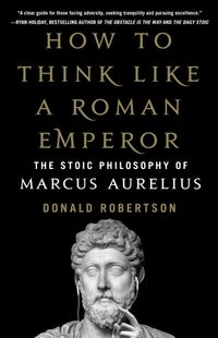 How To Think Like A Roman Emperor: The Stoic Philosophy Of Marcus Aurelius Quotes