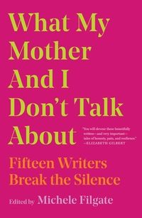 What My Mother And I Don't Talk About: Fifteen Writers Break The Silence Quotes