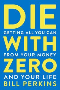 Die With Zero: Getting All You Can From Your Money And Your Life Quotes